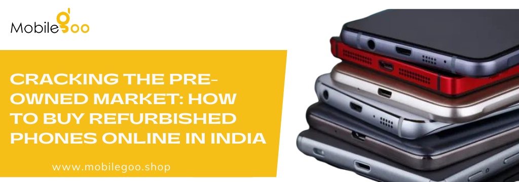 Cracking the Pre-Owned Market: How to Buy Refurbished Phones Online in India